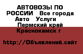 АВТОВОЗЫ ПО РОССИИ - Все города Авто » Услуги   . Пермский край,Краснокамск г.